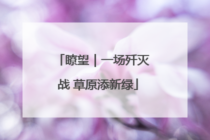 瞭望｜一场歼灭战 草原添新绿