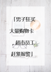 男子狂买大量购物卡，超市员工赶紧报警