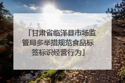 甘肃省临泽县市场监管局多举措规范食品标签标识经营行为