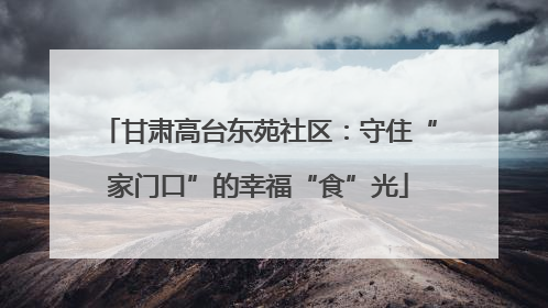 甘肃高台东苑社区：守住“家门口”的幸福“食”光