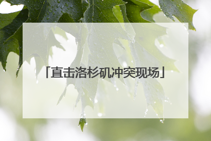 直击洛杉矶冲突现场