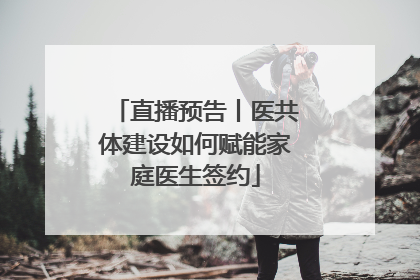 直播预告丨医共体建设如何赋能家庭医生签约