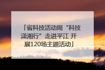 省科技活动周“科技潇湘行”走进平江 开展120场主题活动