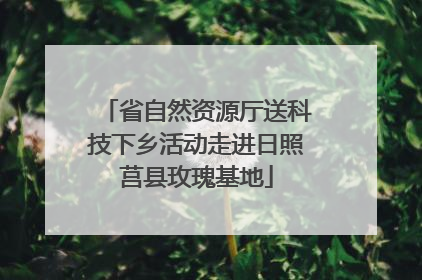 省自然资源厅送科技下乡活动走进日照莒县玫瑰基地