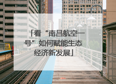 看“南昌航空一号”如何赋能生态经济新发展