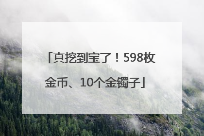 真挖到宝了！598枚金币、10个金镯子
