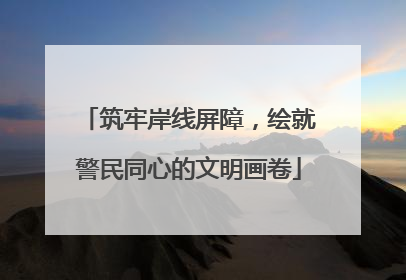 筑牢岸线屏障，绘就警民同心的文明画卷
