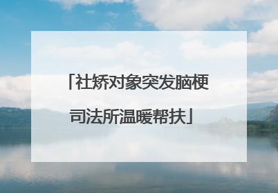 社矫对象突发脑梗 司法所温暖帮扶