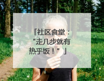 社区食堂：“走几步就有热乎饭！”