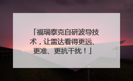 福瑞泰克自研波导技术，让雷达看得更远、更准、更抗干扰！