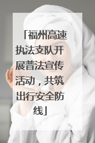 福州高速执法支队开展普法宣传活动，共筑出行安全防线