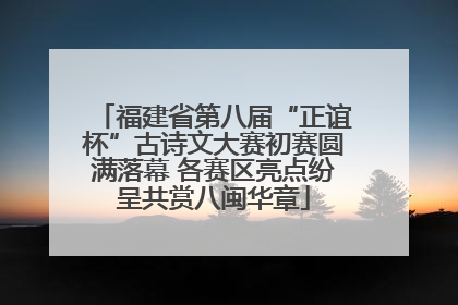 福建省第八届“正谊杯”古诗文大赛初赛圆满落幕 各赛区亮点纷呈共赏八闽华章