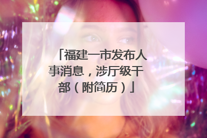 福建一市发布人事消息，涉厅级干部（附简历）