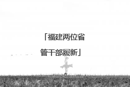 福建两位省管干部履新