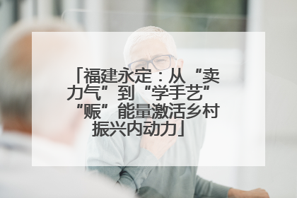 福建永定：从“卖力气”到“学手艺”“赈”能量激活乡村振兴内动力