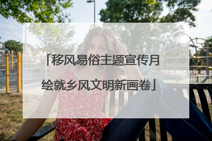 移风易俗主题宣传月 绘就乡风文明新画卷