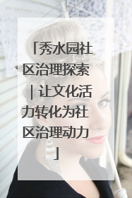 秀水园社区治理探索｜让文化活力转化为社区治理动力