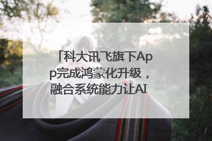 科大讯飞旗下App完成鸿蒙化升级，融合系统能力让AI服务触手可及