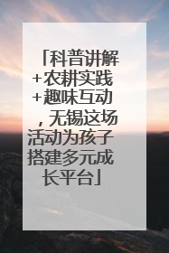 科普讲解+农耕实践+趣味互动，无锡这场活动为孩子搭建多元成长平台