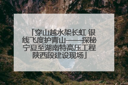 穿山越水架长虹 银线飞度护青山——探秘宁夏至湖南特高压工程陕西段建设现场