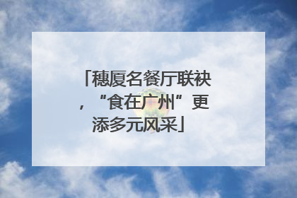 穗厦名餐厅联袂，“食在广州”更添多元风采
