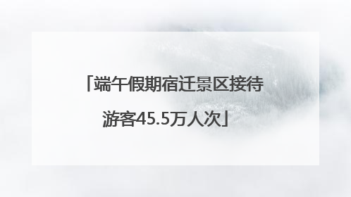 端午假期宿迁景区接待游客45.5万人次