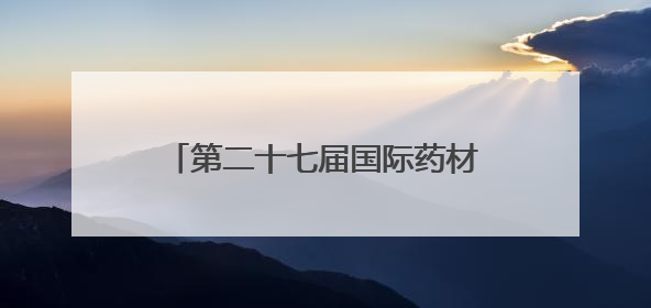 第二十七届国际药材节在河北安国开幕