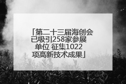 第二十三届海创会已吸引258家参展单位 征集1022项高新技术成果