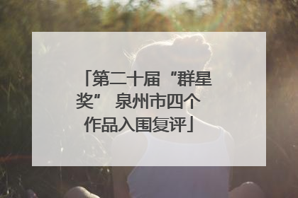 第二十届“群星奖” 泉州市四个作品入围复评