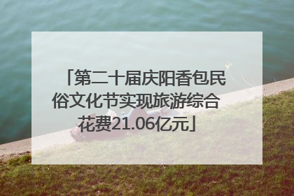 第二十届庆阳香包民俗文化节实现旅游综合花费21.06亿元