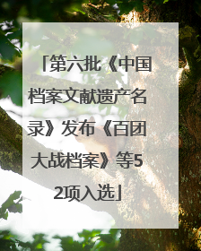 第六批《中国档案文献遗产名录》发布《百团大战档案》等52项入选