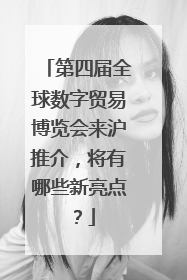 第四届全球数字贸易博览会来沪推介，将有哪些新亮点？