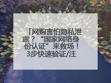 网购害怕隐私泄露？“国家网络身份认证”来救场！3步快速验证/注册，安全又省心
