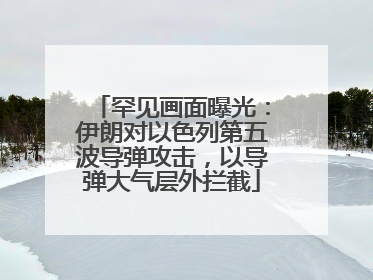 罕见画面曝光：伊朗对以色列第五波导弹攻击，以导弹大气层外拦截