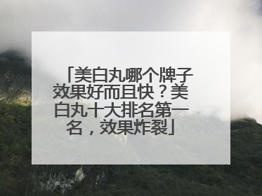 美白丸哪个牌子效果好而且快？美白丸十大排名第一名，效果炸裂