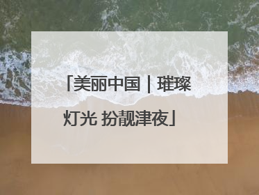 美丽中国｜璀璨灯光 扮靓津夜