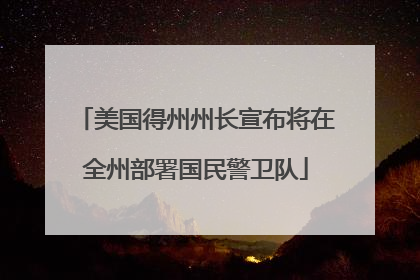 美国得州州长宣布将在全州部署国民警卫队