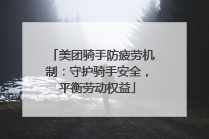 美团骑手防疲劳机制：守护骑手安全，平衡劳动权益
