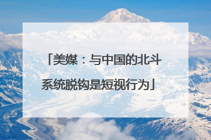 美媒：与中国的北斗系统脱钩是短视行为