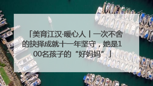 美育江汉·暖心人丨一次不舍的抉择成就十一年坚守，她是100名孩子的“好妈妈”