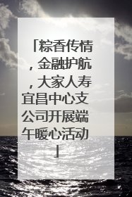 粽香传情，金融护航，大家人寿宜昌中心支公司开展端午暖心活动
