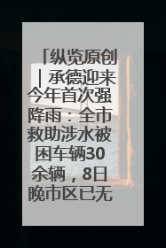 纵览原创｜承德迎来今年首次强降雨：全市救助涉水被困车辆30余辆，8日晚市区已无积水路段，交通恢复畅通