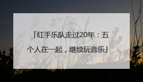 红手乐队走过20年：五个人在一起，继续玩音乐