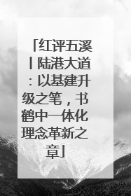 红评五溪丨陆港大道：以基建升级之笔，书鹤中一体化理念革新之章