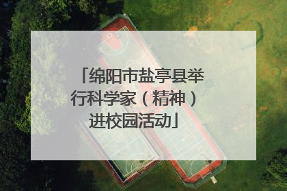 绵阳市盐亭县举行科学家（精神）进校园活动
