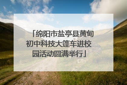 绵阳市盐亭县黄甸初中科技大篷车进校园活动圆满举行
