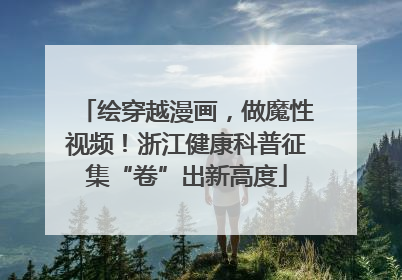 绘穿越漫画，做魔性视频！浙江健康科普征集“卷”出新高度