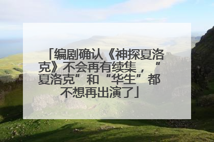 编剧确认《神探夏洛克》不会再有续集，“夏洛克”和“华生”都不想再出演了