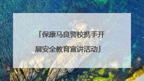保康马良警校携手开展安全教育宣讲活动