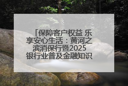 保障客户权益 乐享安心生活：黄河之滨消保行暨2025银行业普及金融知识万里行活动举办